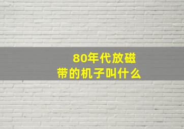 80年代放磁带的机子叫什么