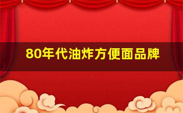 80年代油炸方便面品牌