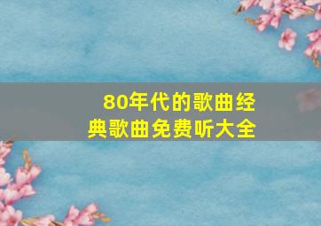 80年代的歌曲经典歌曲免费听大全