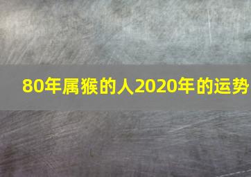 80年属猴的人2020年的运势