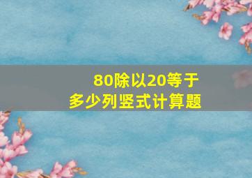 80除以20等于多少列竖式计算题