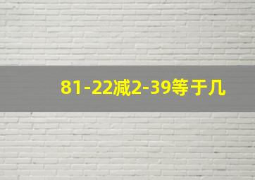 81-22减2-39等于几