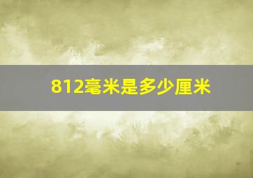 812毫米是多少厘米