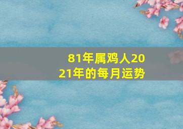 81年属鸡人2021年的每月运势