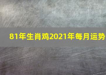 81年生肖鸡2021年每月运势