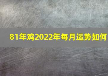 81年鸡2022年每月运势如何