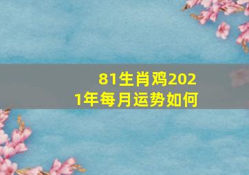 81生肖鸡2021年每月运势如何