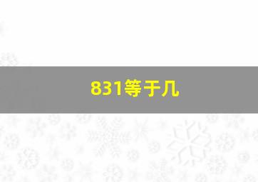 831等于几