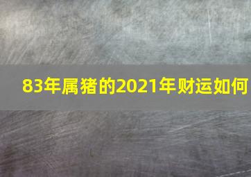 83年属猪的2021年财运如何