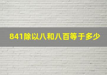 841除以八和八百等于多少