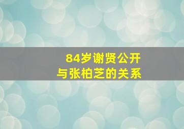 84岁谢贤公开与张柏芝的关系