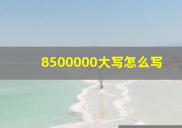 8500000大写怎么写