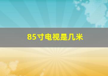 85寸电视是几米