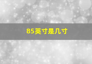 85英寸是几寸