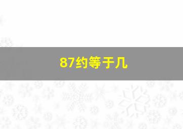 87约等于几