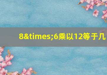 8×6乘以12等于几