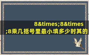 8×8×8乘几括号里最小填多少时其的末尾连续有六个零