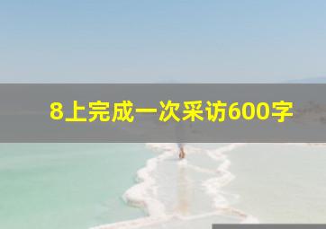 8上完成一次采访600字