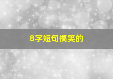 8字短句搞笑的