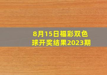 8月15日福彩双色球开奖结果2023期