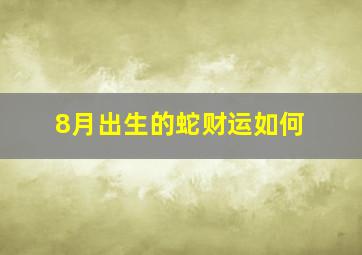 8月出生的蛇财运如何