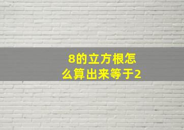 8的立方根怎么算出来等于2