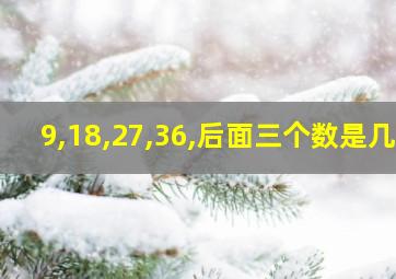 9,18,27,36,后面三个数是几