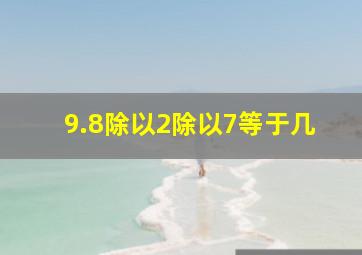 9.8除以2除以7等于几