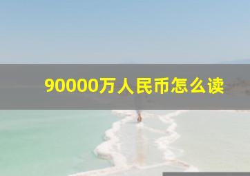 90000万人民币怎么读