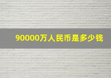 90000万人民币是多少钱