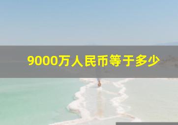 9000万人民币等于多少