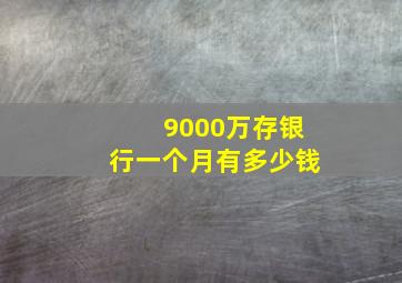 9000万存银行一个月有多少钱