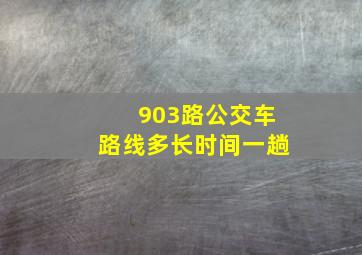 903路公交车路线多长时间一趟