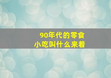 90年代的零食小吃叫什么来着