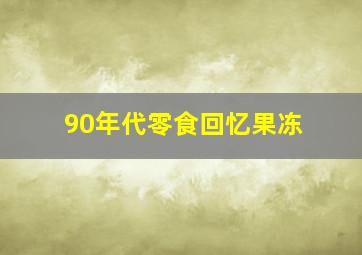 90年代零食回忆果冻