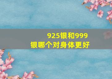 925银和999银哪个对身体更好