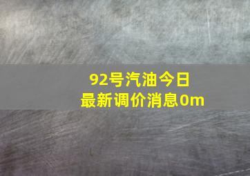 92号汽油今日最新调价消息0m