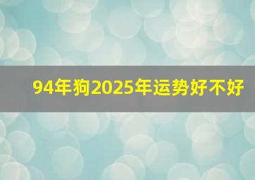 94年狗2025年运势好不好