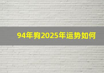 94年狗2025年运势如何