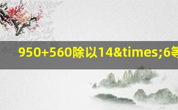 950+560除以14×6等于几