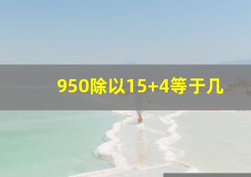 950除以15+4等于几