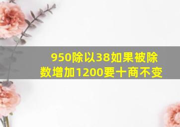 950除以38如果被除数增加1200要十商不变