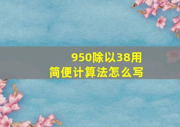 950除以38用简便计算法怎么写