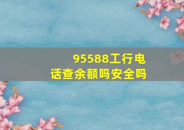 95588工行电话查余额吗安全吗