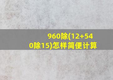 960除(12+540除15)怎样简便计算