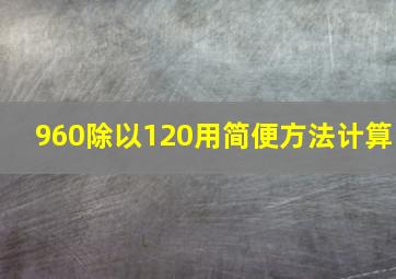 960除以120用简便方法计算