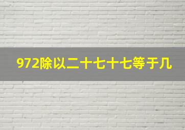 972除以二十七十七等于几