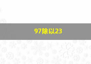 97除以23