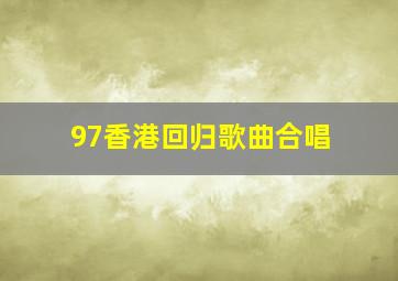 97香港回归歌曲合唱