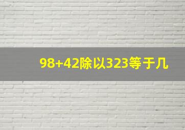 98+42除以323等于几